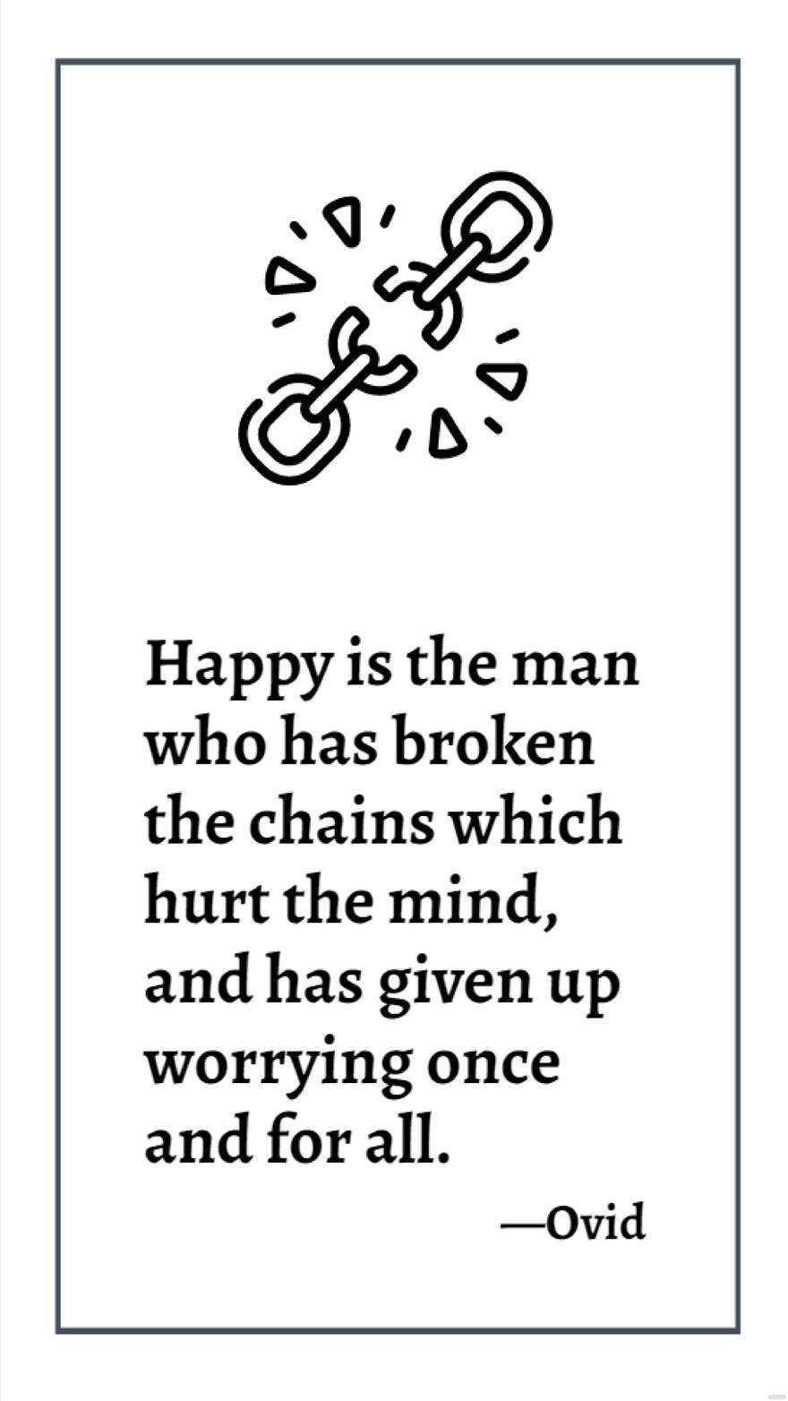 Ovid - Happy is the man who has broken the chains which hurt the mind, and has given up worrying once and for all.