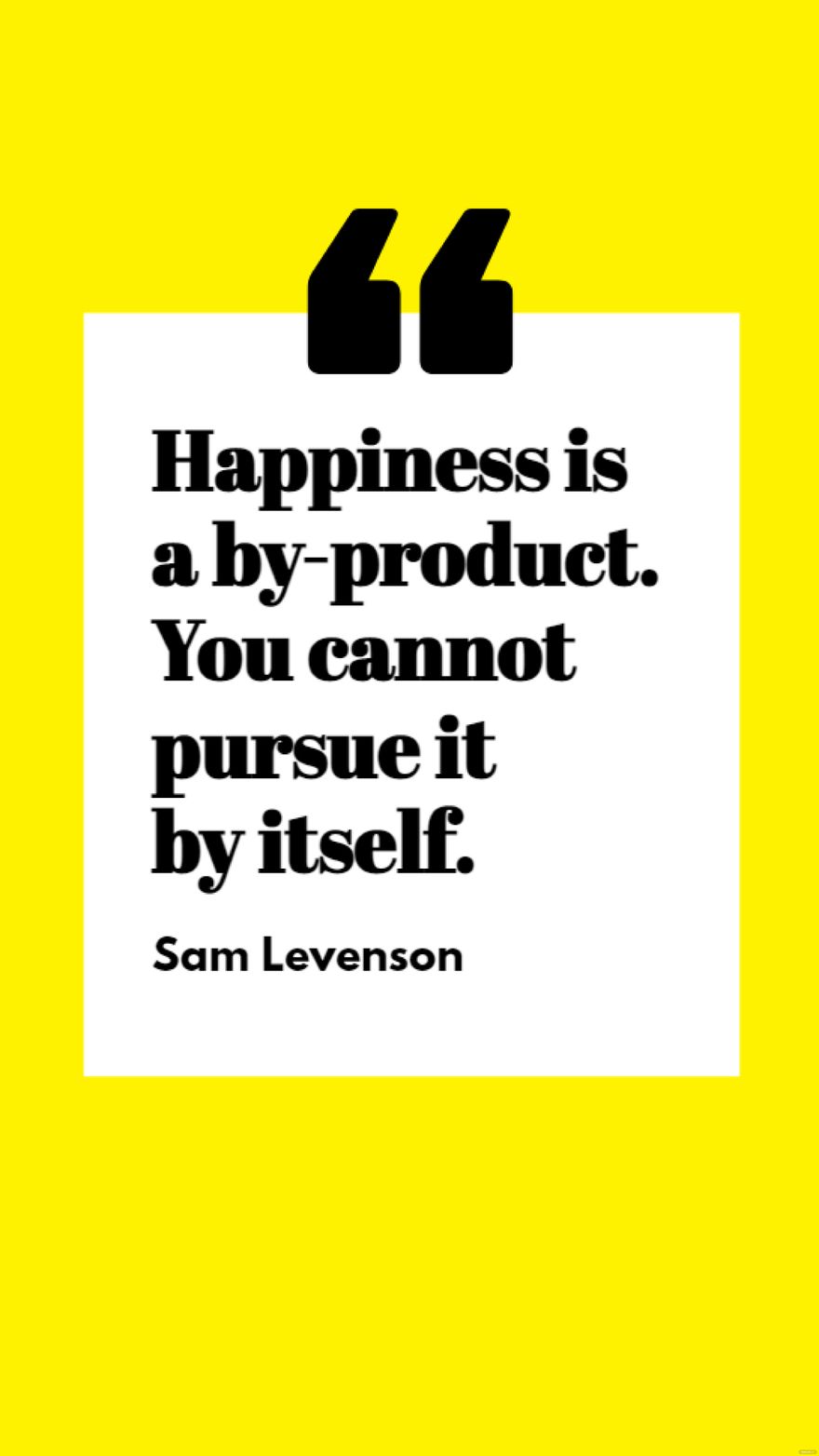 Free Sam Levenson - Happiness is a by-product. You cannot pursue it by itself.