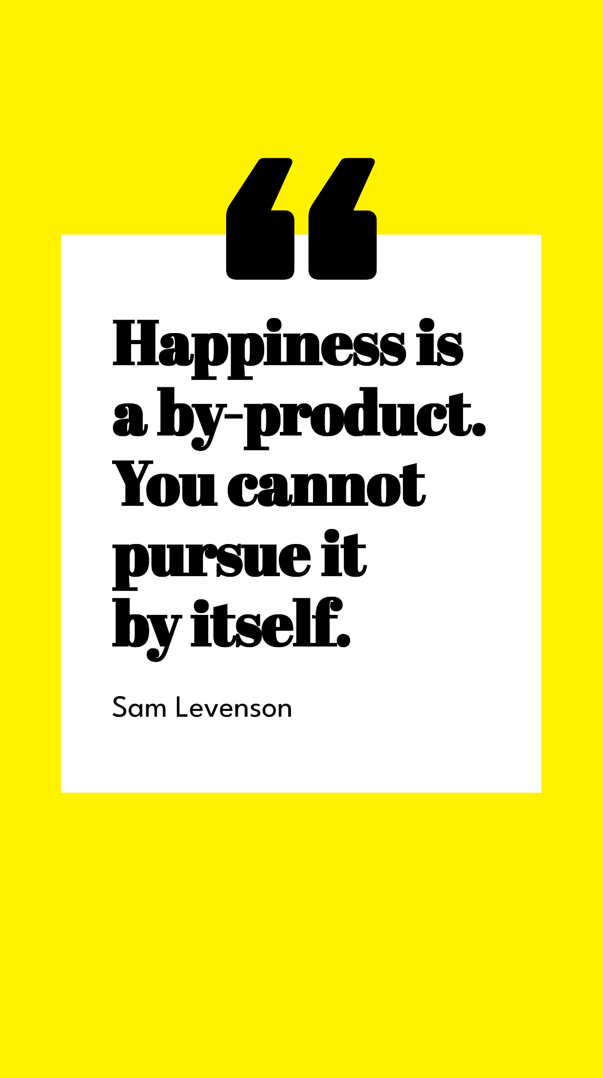 Sam Levenson - Happiness is a by-product. You cannot pursue it by itself. Template