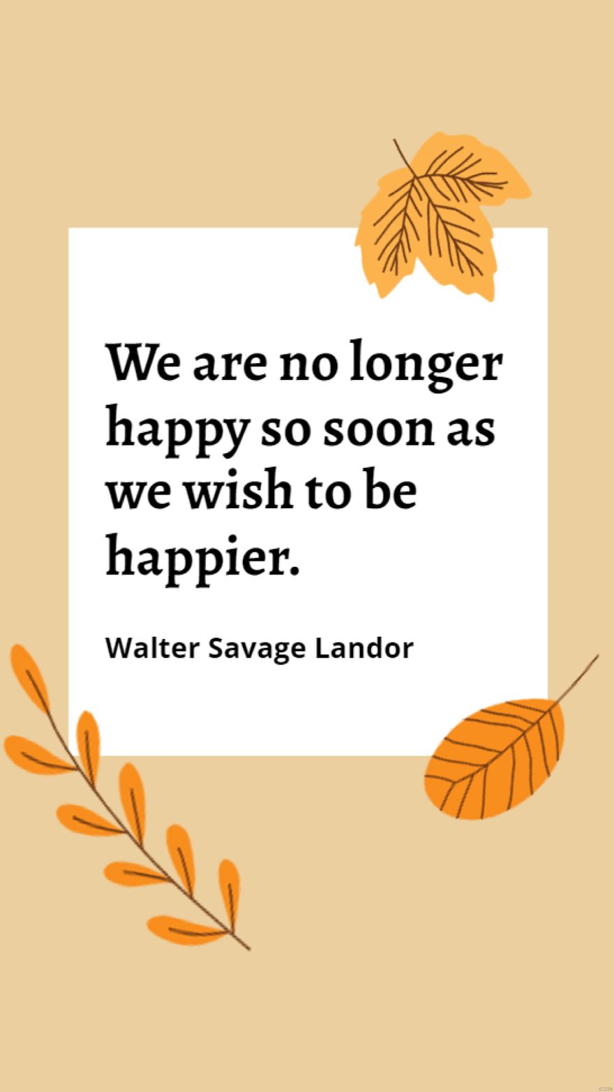 Walter Savage Landor - We are no longer happy so soon as we wish to be happier. in JPG