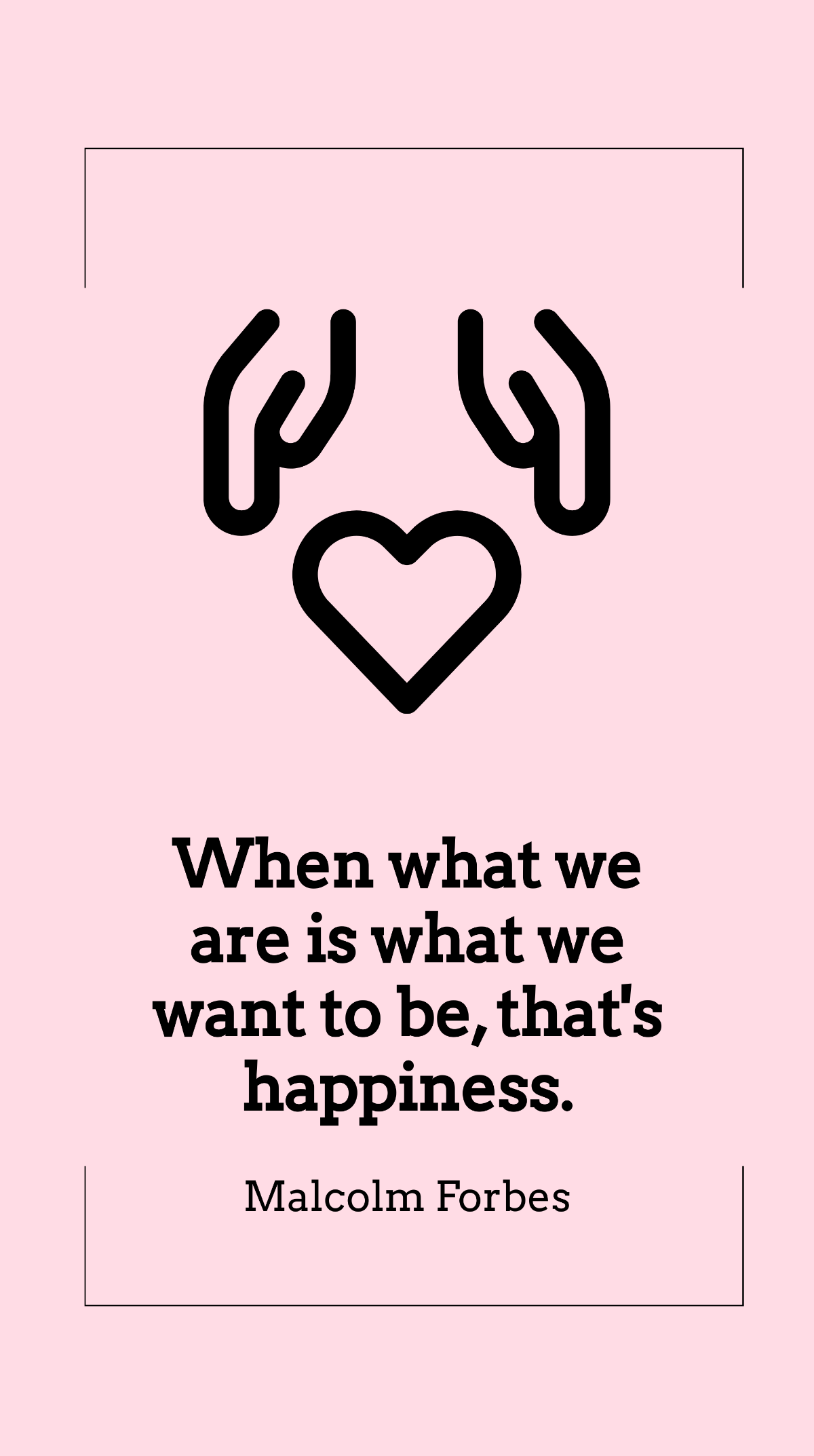 Malcolm Forbes - When what we are is what we want to be, that's happiness. Template