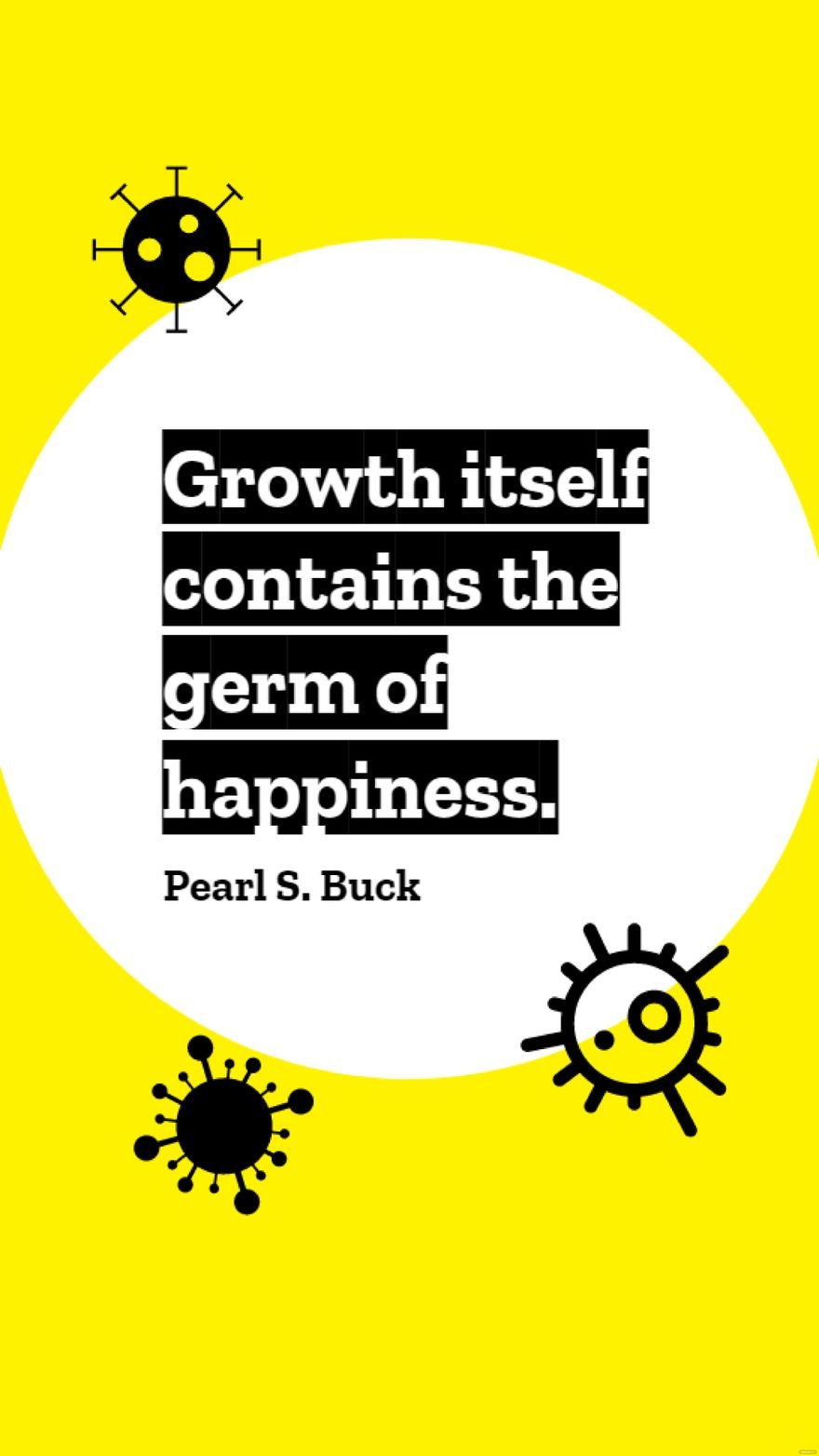 Free Pearl S. Buck - Growth itself contains the germ of happiness.