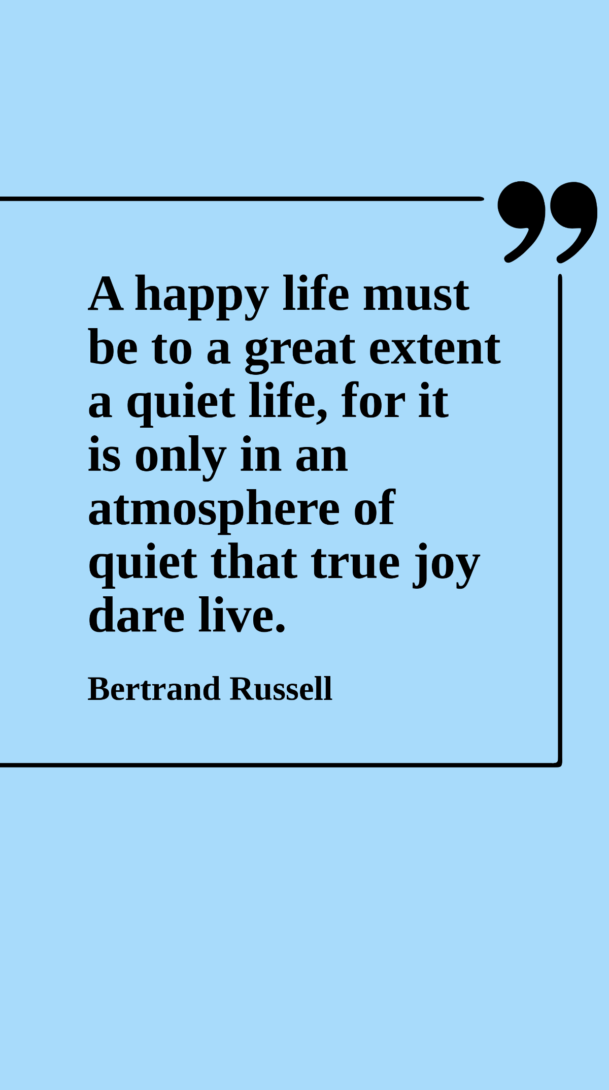 Bertrand Russell - A happy life must be to a great extent a quiet life, for it is only in an atmosphere of quiet that true joy dare live. Template