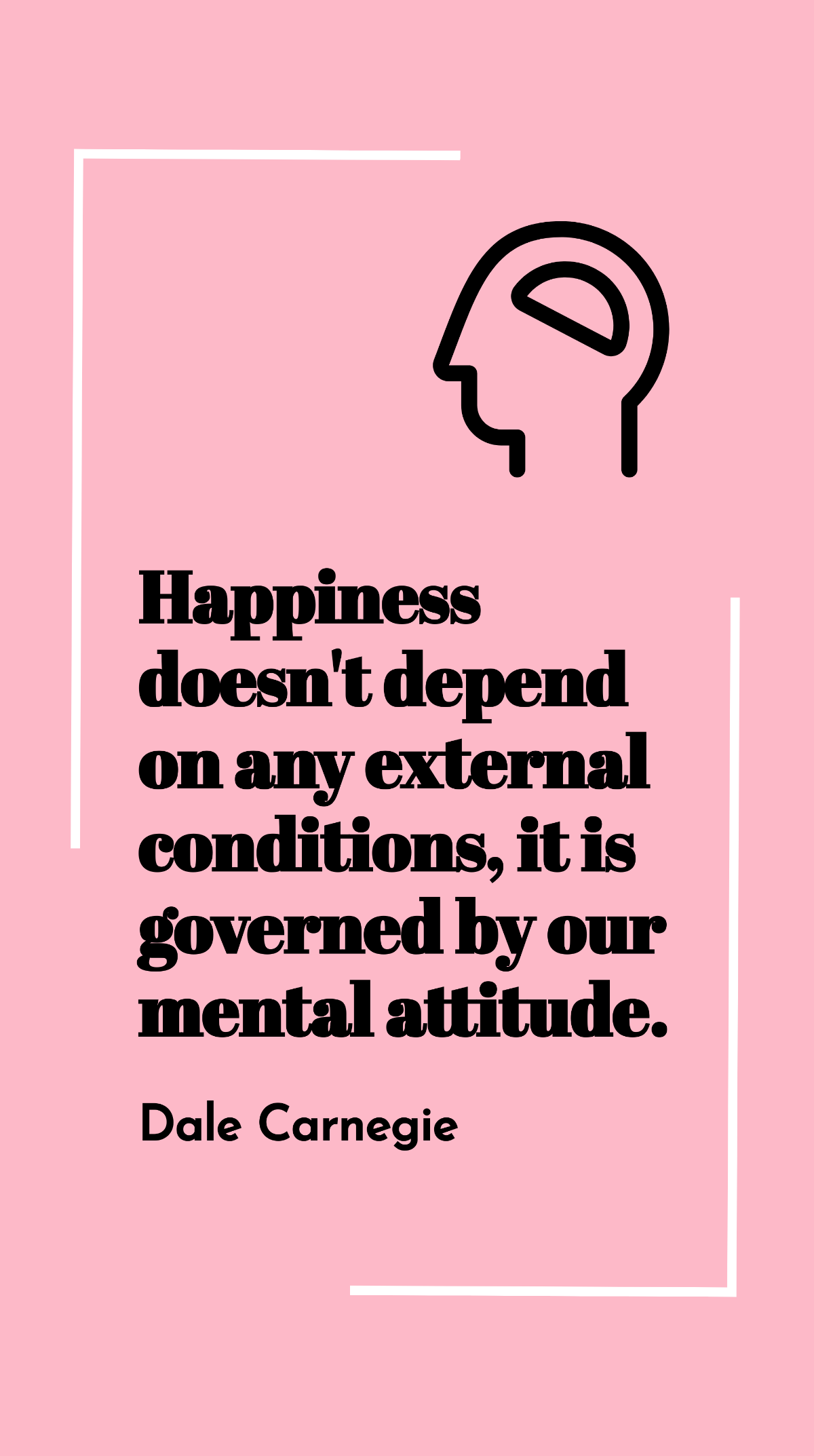 Dale Carnegie - Happiness doesn't depend on any external conditions, it is governed by our mental attitude. Template
