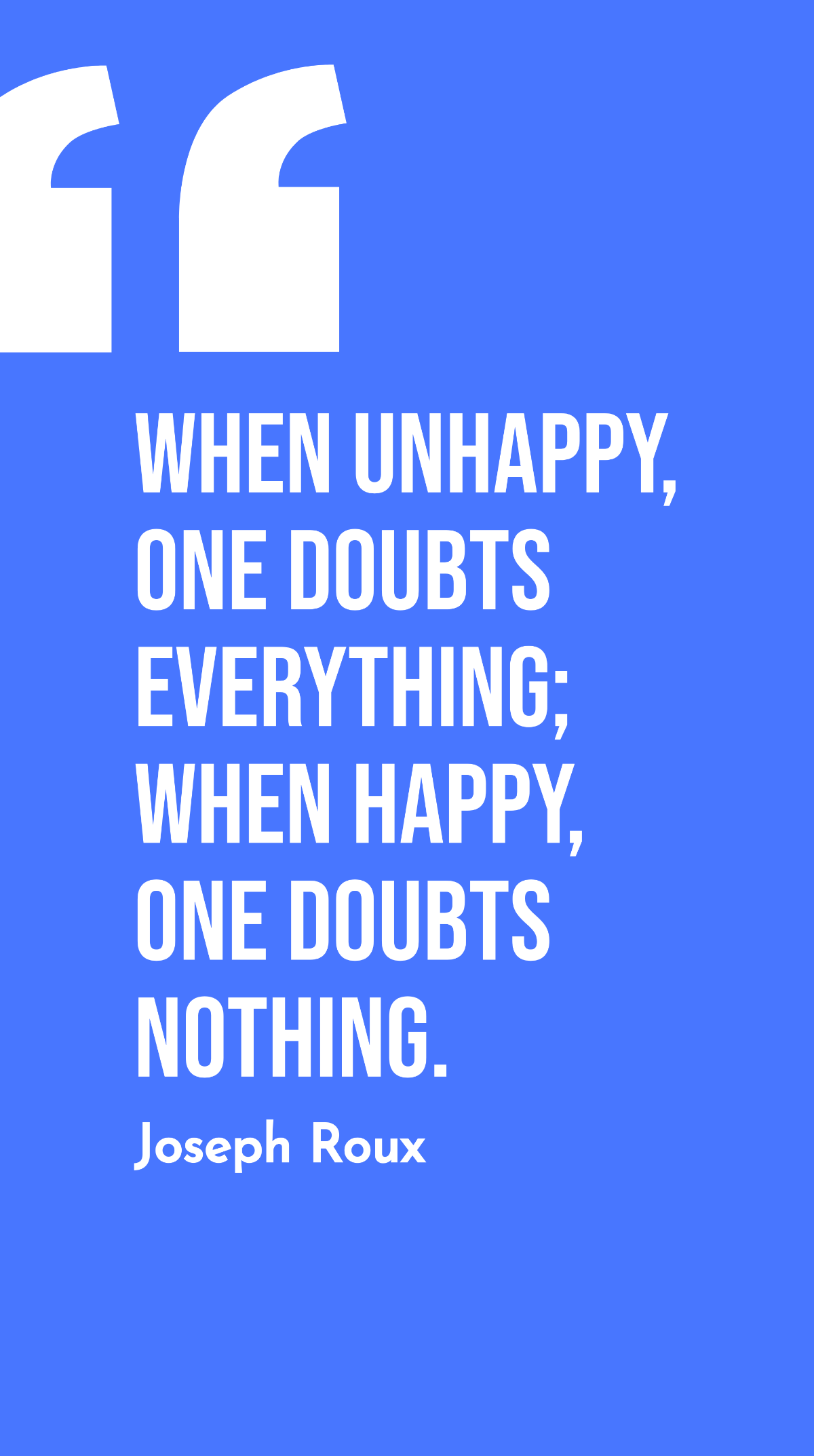 Joseph Roux - When unhappy, one doubts everything; when happy, one doubts nothing. Template