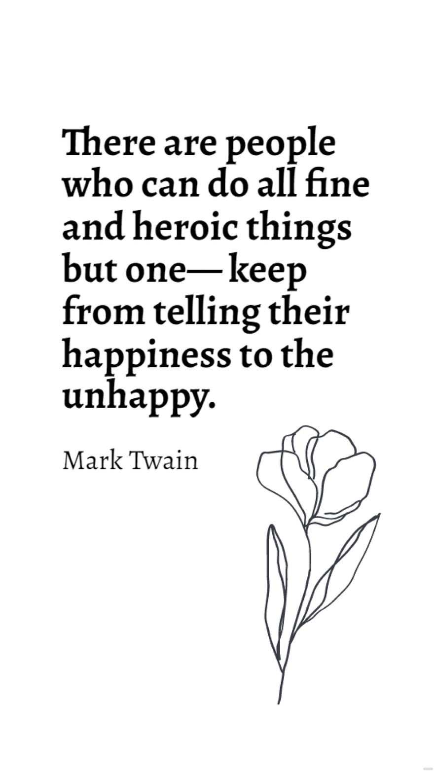 Mark Twain - There are people who can do all fine and heroic things but one - keep from telling their happiness to the unhappy. in JPG