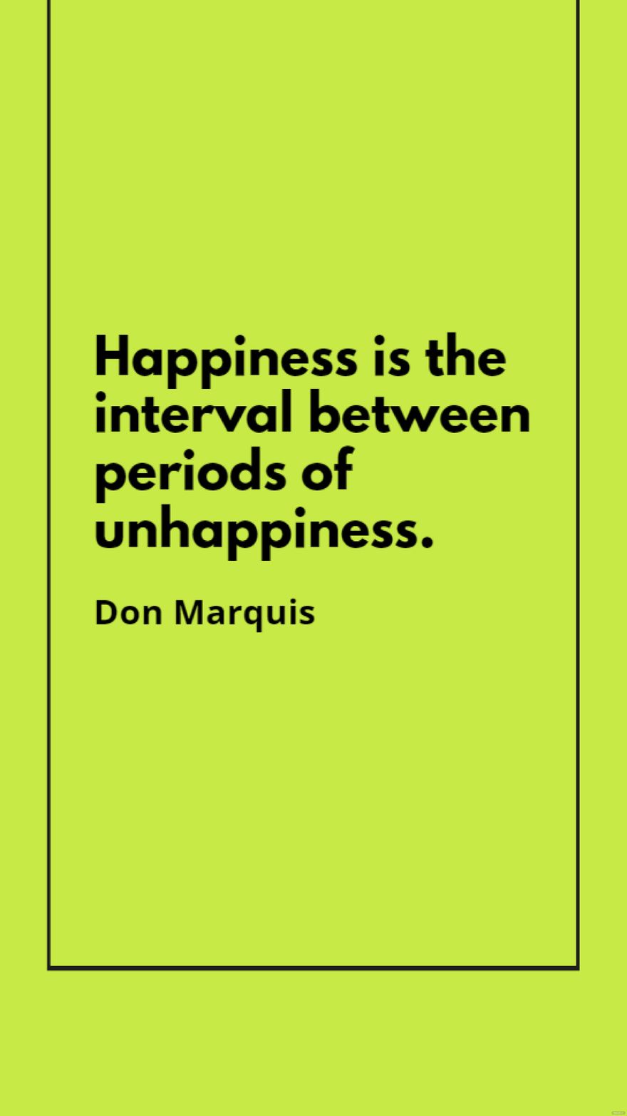 Don Marquis - Happiness is the interval between periods of unhappiness.