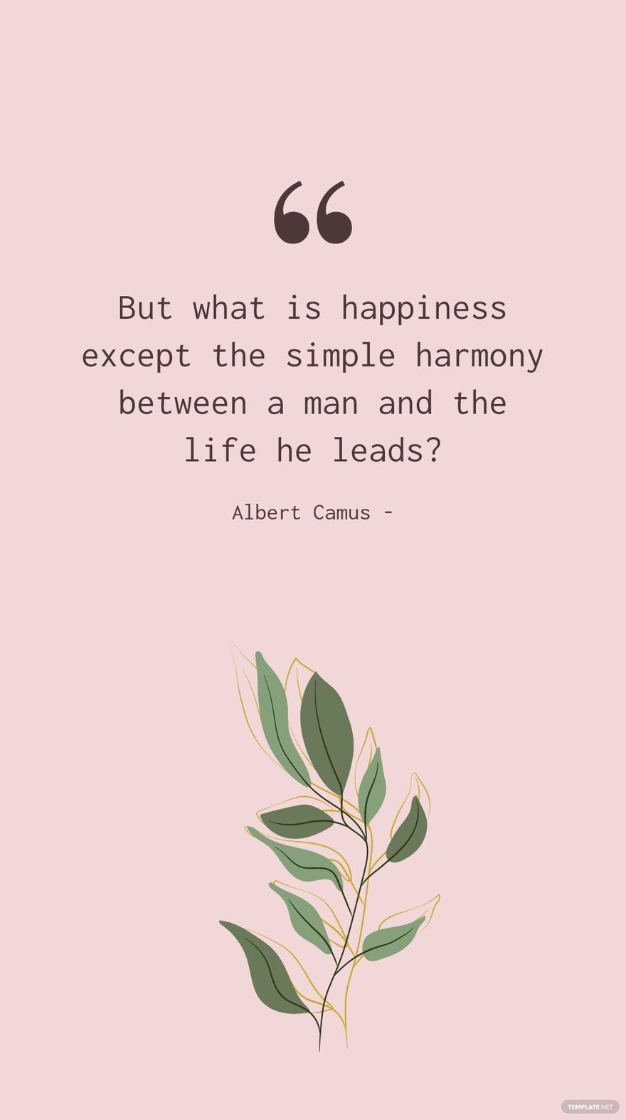 Albert Camus - But what is happiness except the simple harmony between a man and the life he leads?