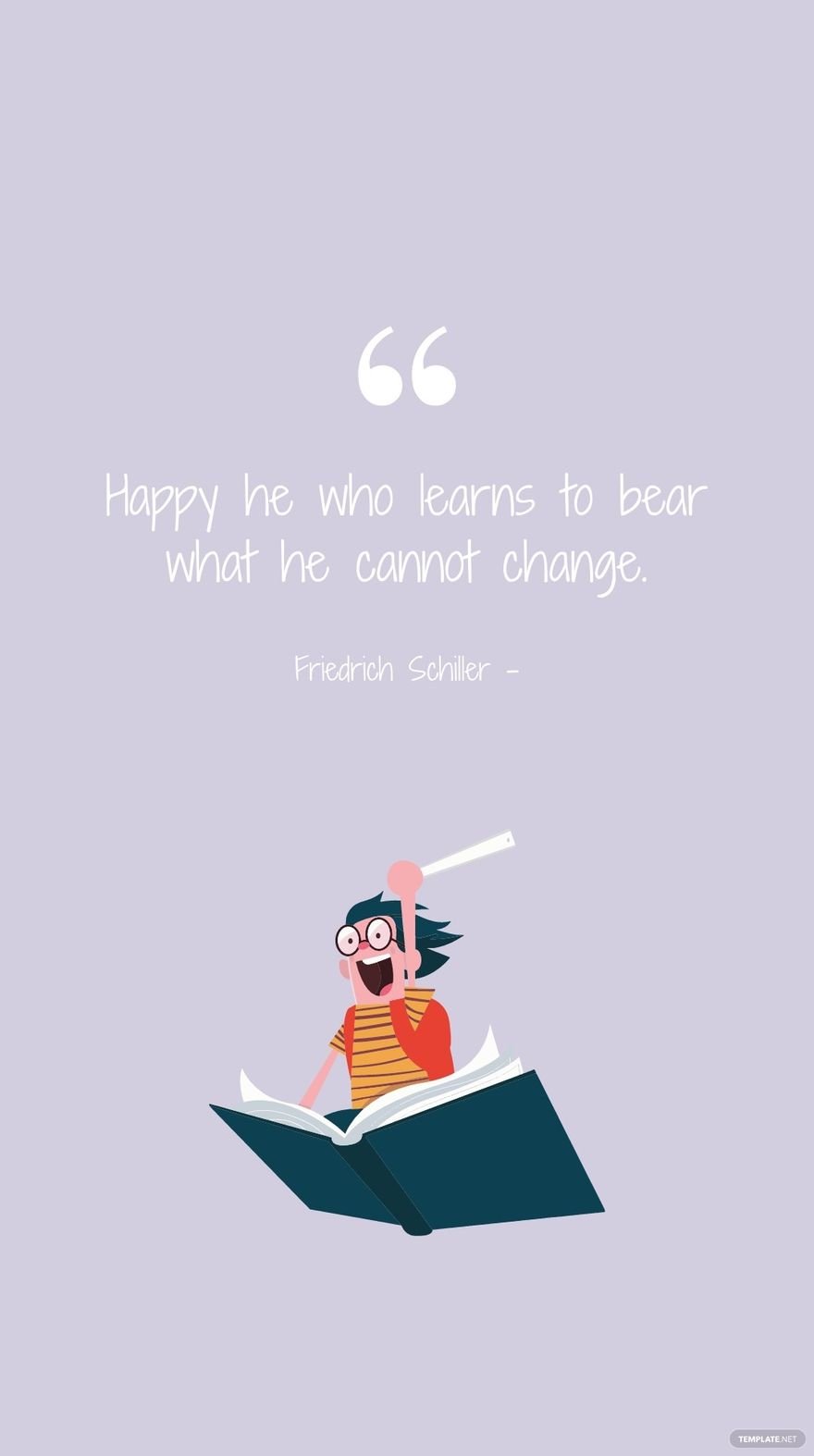 Friedrich Schiller - Happy he who learns to bear what he cannot change.