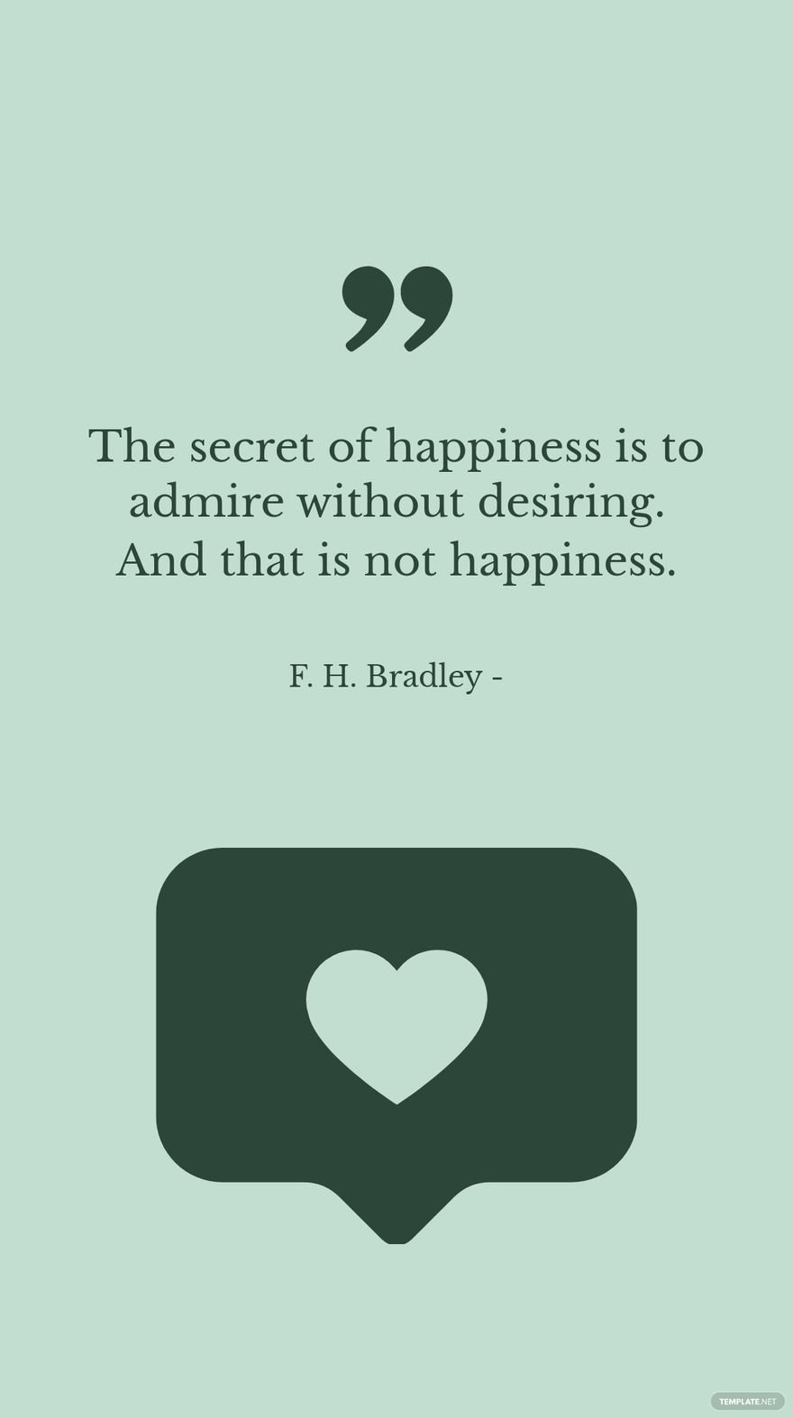 F. H. Bradley - The secret of happiness is to admire without desiring. And that is not happiness.