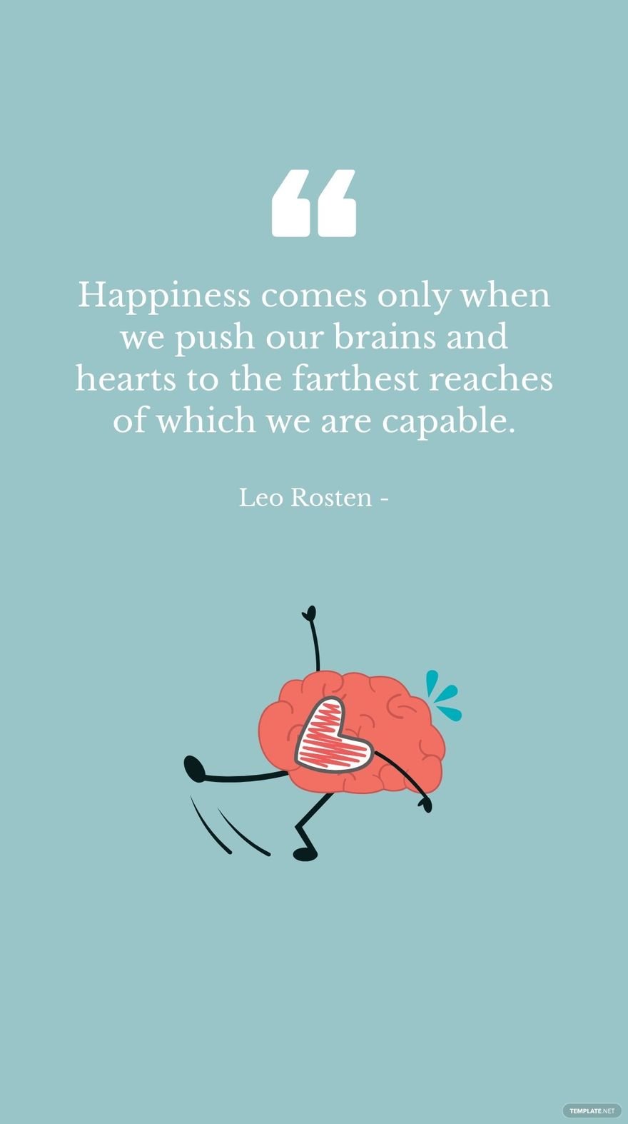 Leo Rosten - Happiness comes only when we push our brains and hearts to the farthest reaches of which we are capable. in JPG