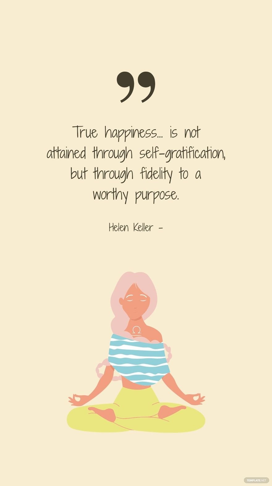 Helen Keller - True happiness... is not attained through self-gratification, but through fidelity to a worthy purpose.