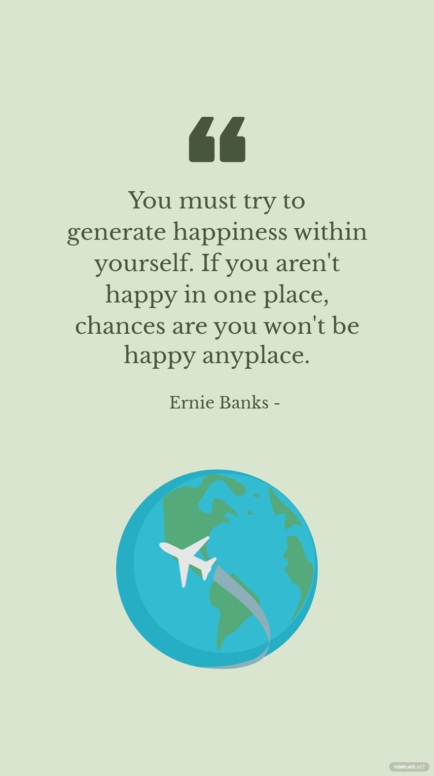 Ernie Banks - You must try to generate happiness within yourself. If you aren't happy in one place, chances are you won't be happy anyplace.