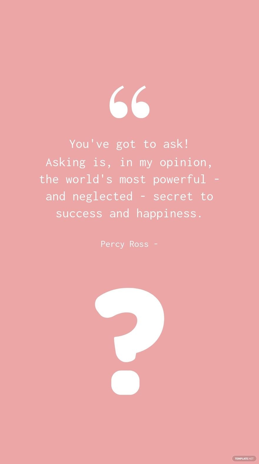 Free Percy Ross - You've got to ask! Asking is, in my opinion, the world's most powerful - and neglected - secret to success and happiness.