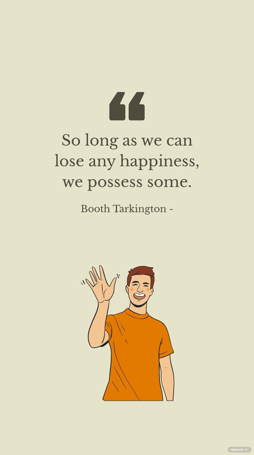 Booth Tarkington - So long as we can lose any happiness, we possess some.