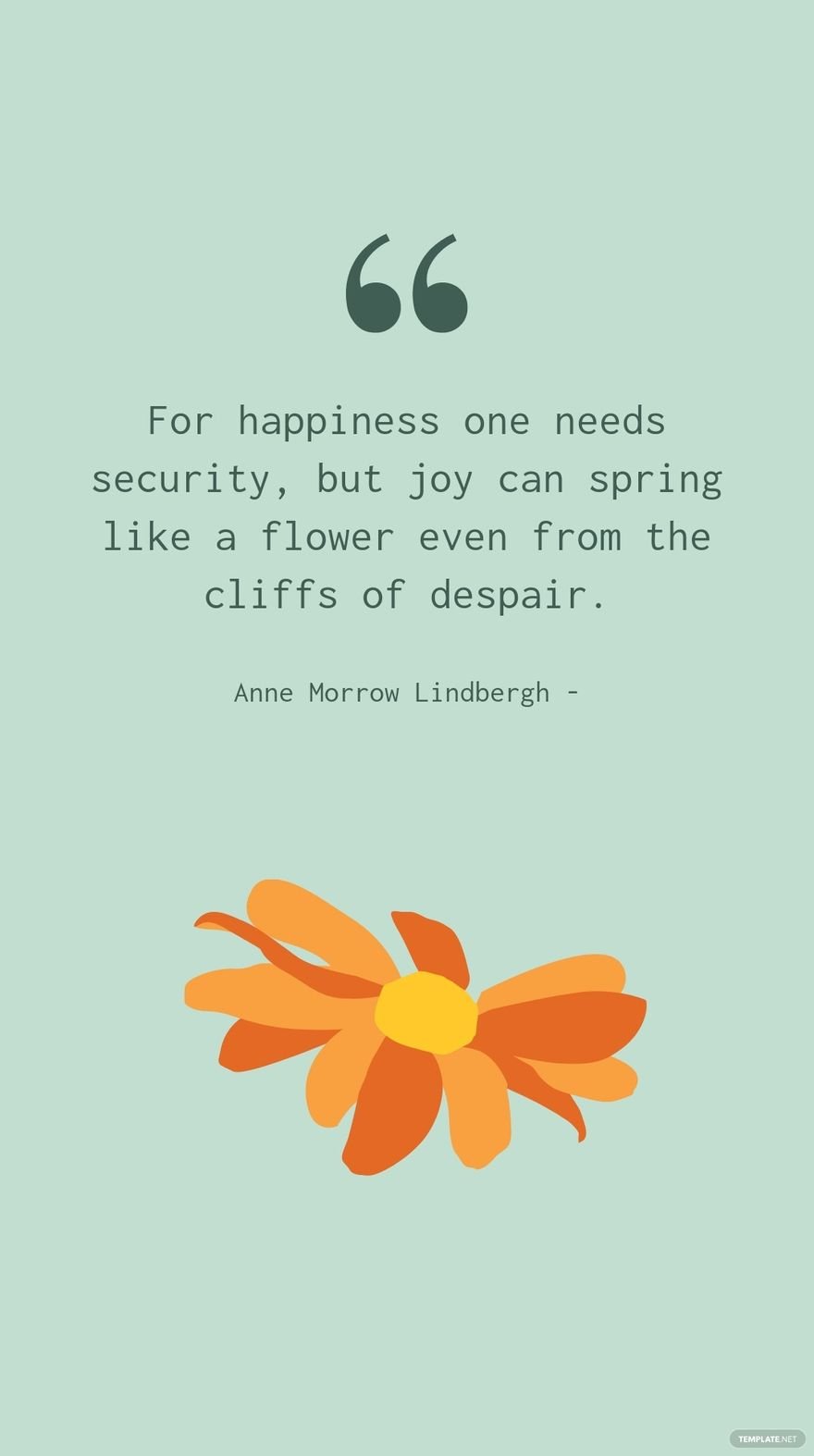 Anne Morrow Lindbergh - For happiness one needs security, but joy can spring like a flower even from the cliffs of despair.