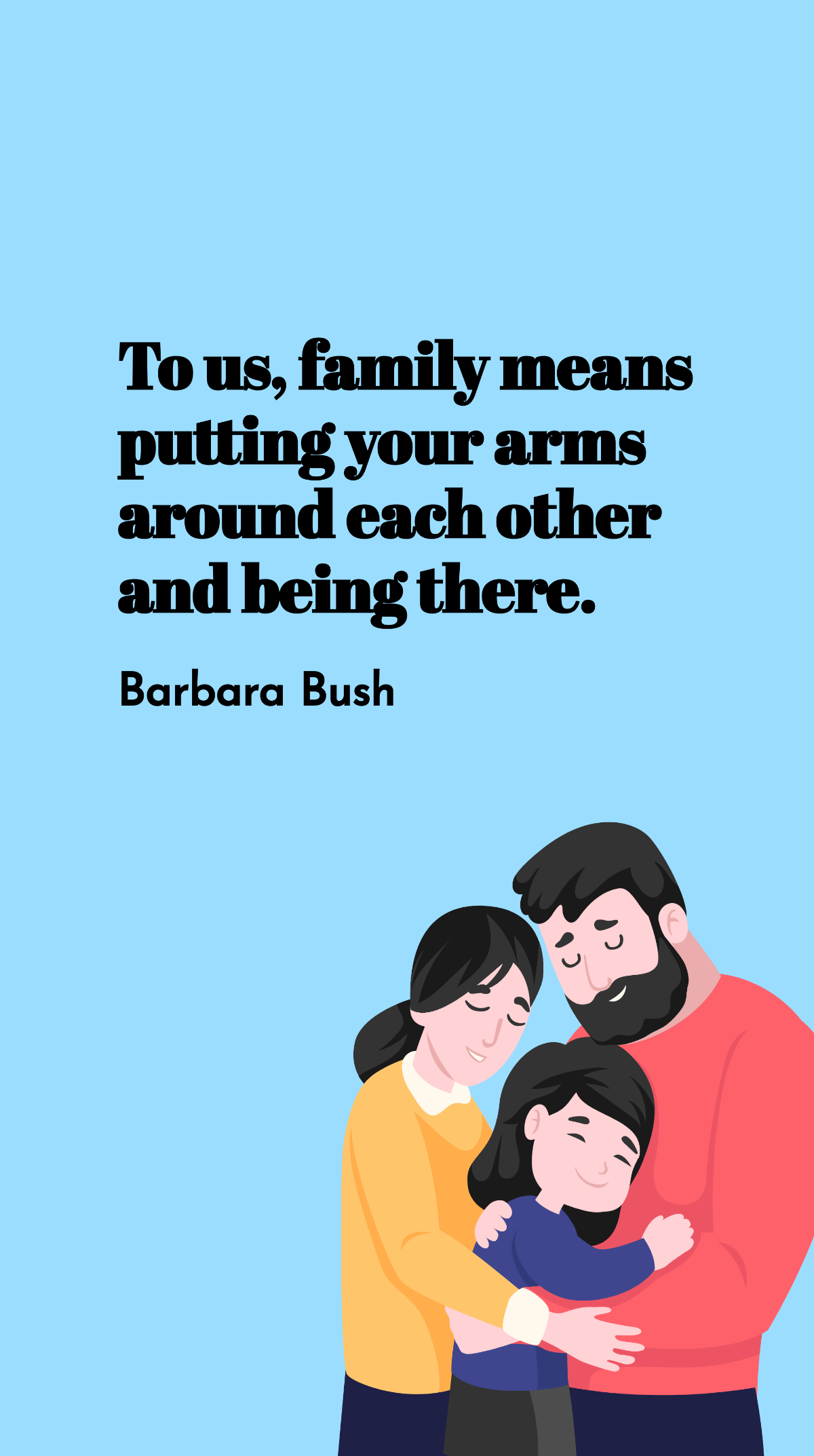 Barbara Bush - To us, family means putting your arms around each other and being there. Template