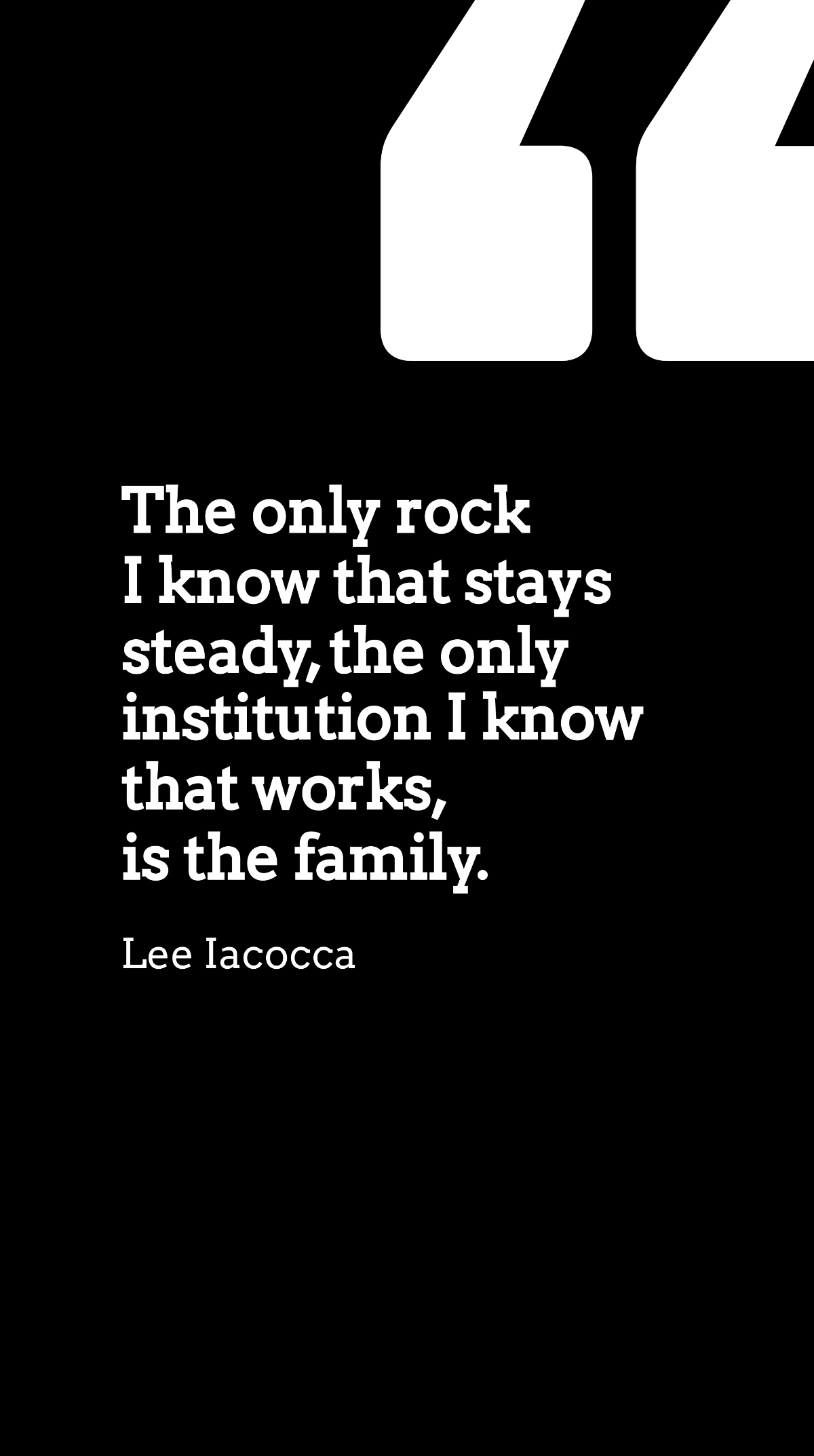 Lee Iacocca - The only rock I know that stays steady, the only institution I know that works, is the family. Template