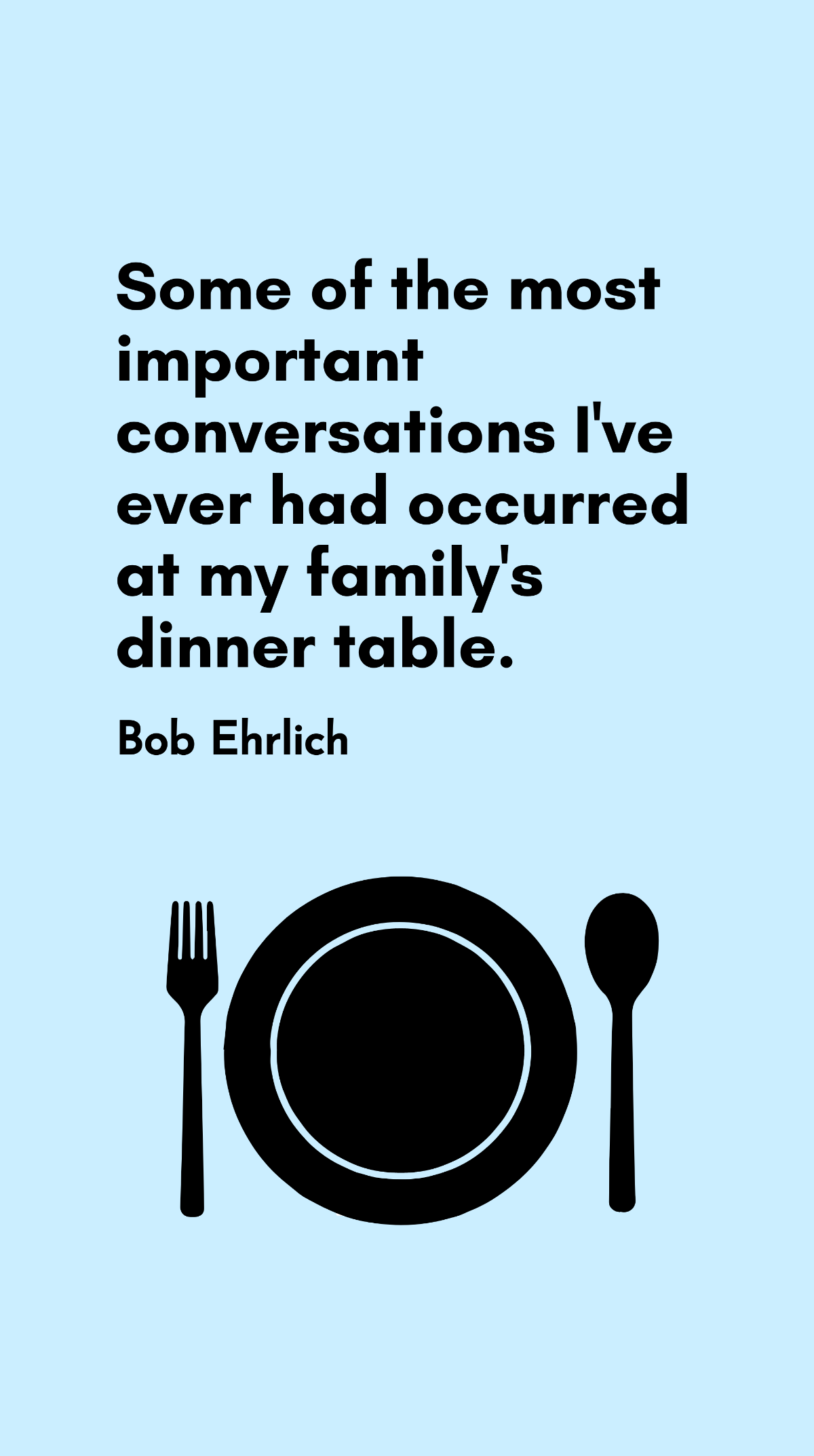 Bob Ehrlich - Some of the most important conversations I've ever had occurred at my family's dinner table. Template