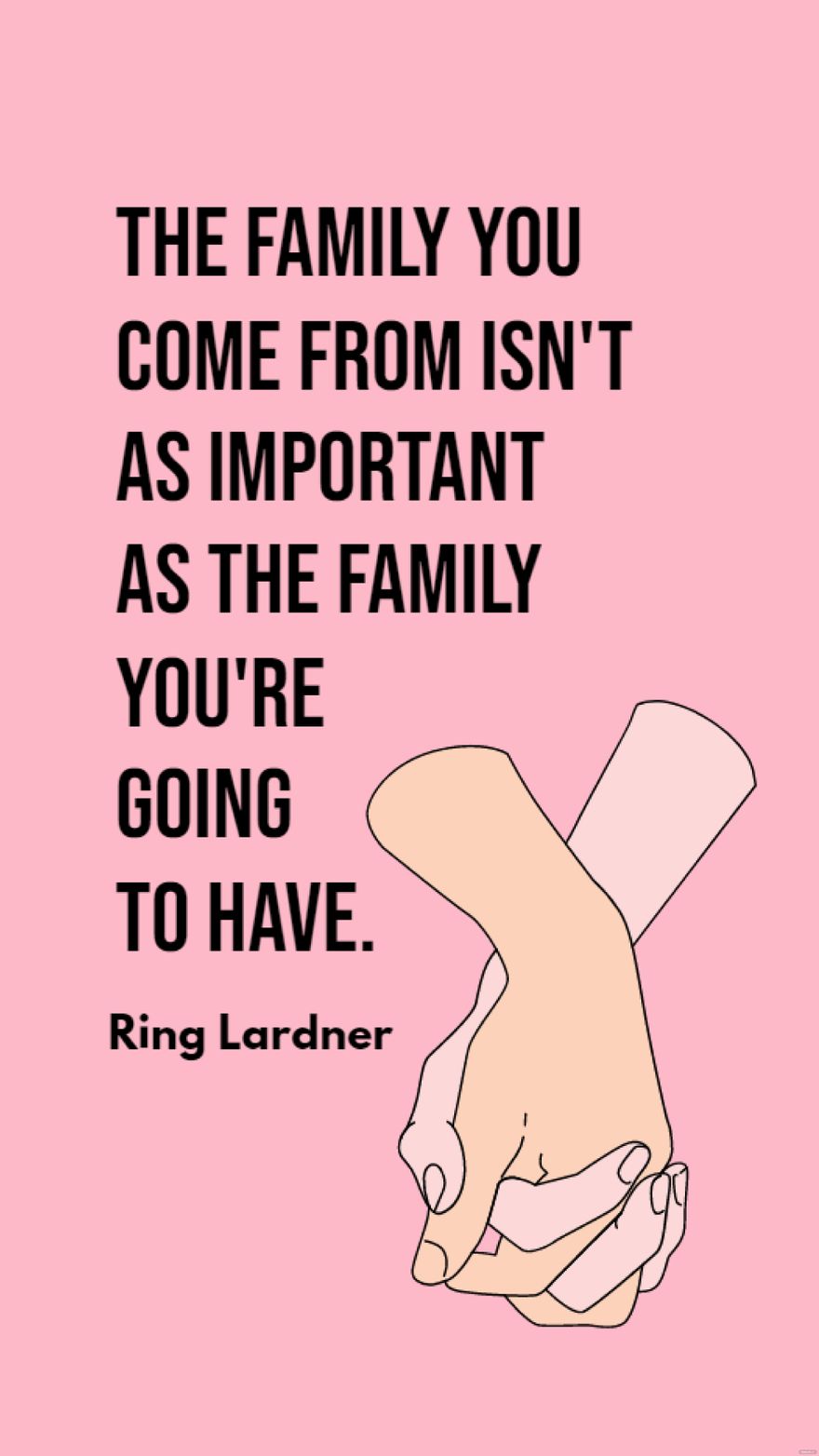 Free Ring Lardner - The family you come from isn't as important as the family you're going to have. in JPG