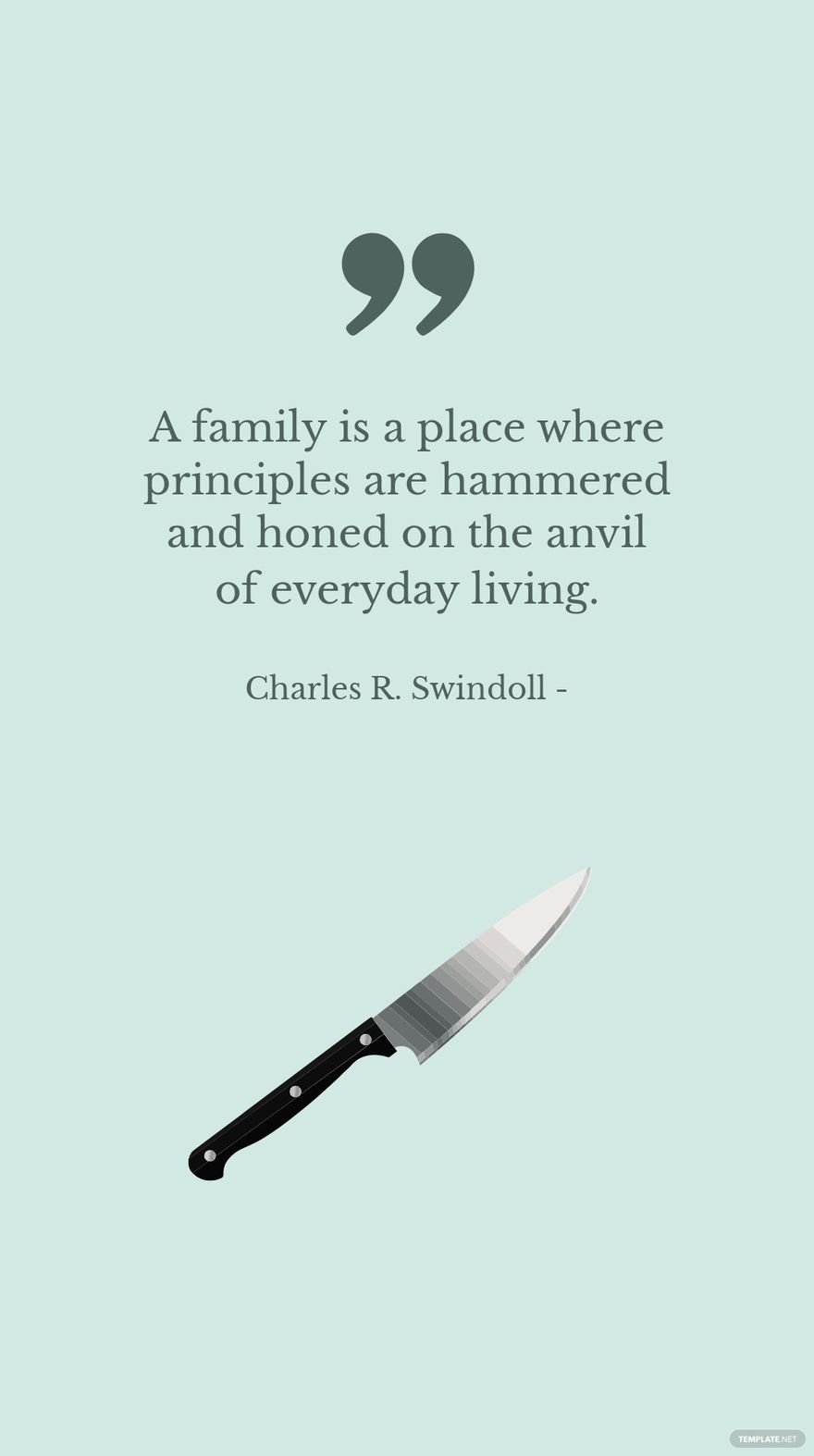 Charles R. Swindoll - A family is a place where principles are hammered and honed on the anvil of everyday living. in JPG