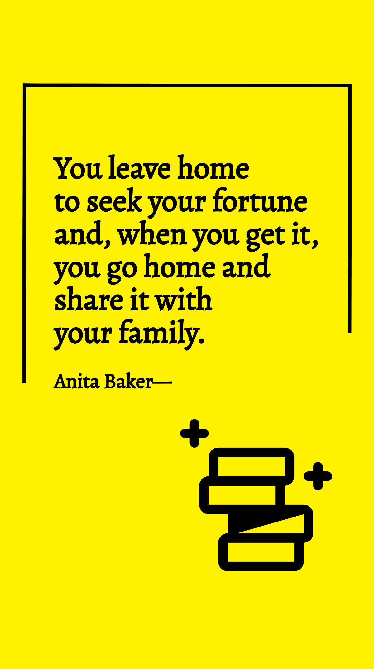 Anita Baker - You leave home to seek your fortune and, when you get it, you go home and share it with your family.