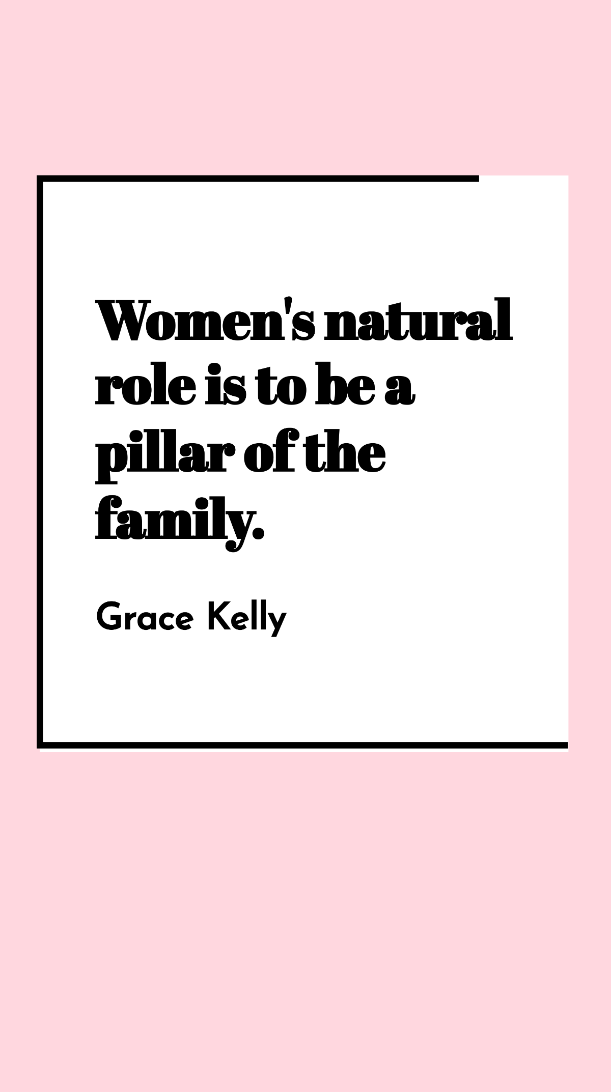 Grace Kelly - Women's natural role is to be a pillar of the family.