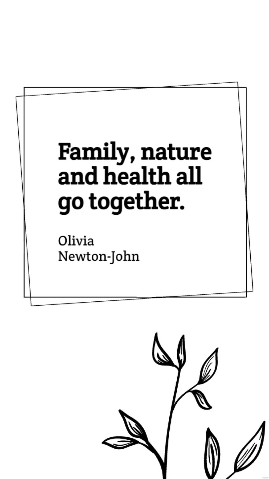 Olivia Newton-John - Family, nature and health all go together.