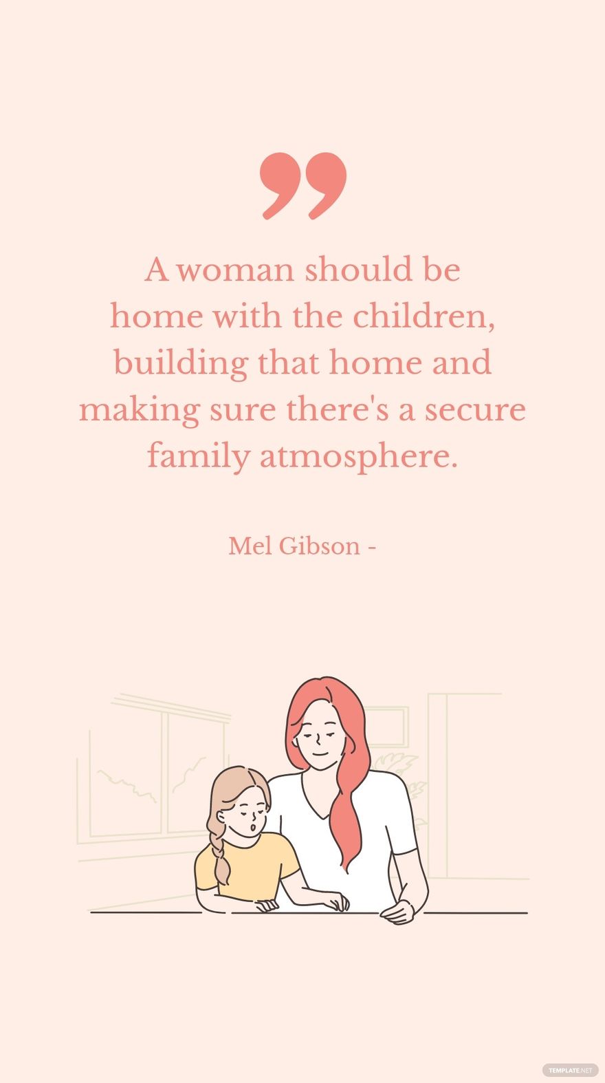 Free Mel Gibson - A woman should be home with the children, building that home and making sure there's a secure family atmosphere. in JPG