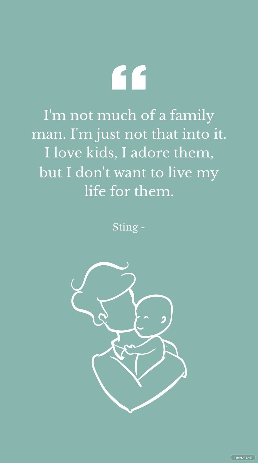 Sting - I'm not much of a family man. I'm just not that into it. I love kids, I adore them, but I don't want to live my life for them. in JPG - Download | Template.net