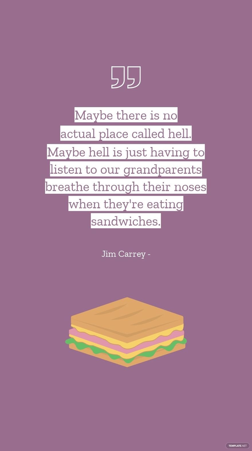 Jim Carrey - Maybe there is no actual place called hell. Maybe hell is just having to listen to our grandparents breathe through their noses when they're eating sandwiches.