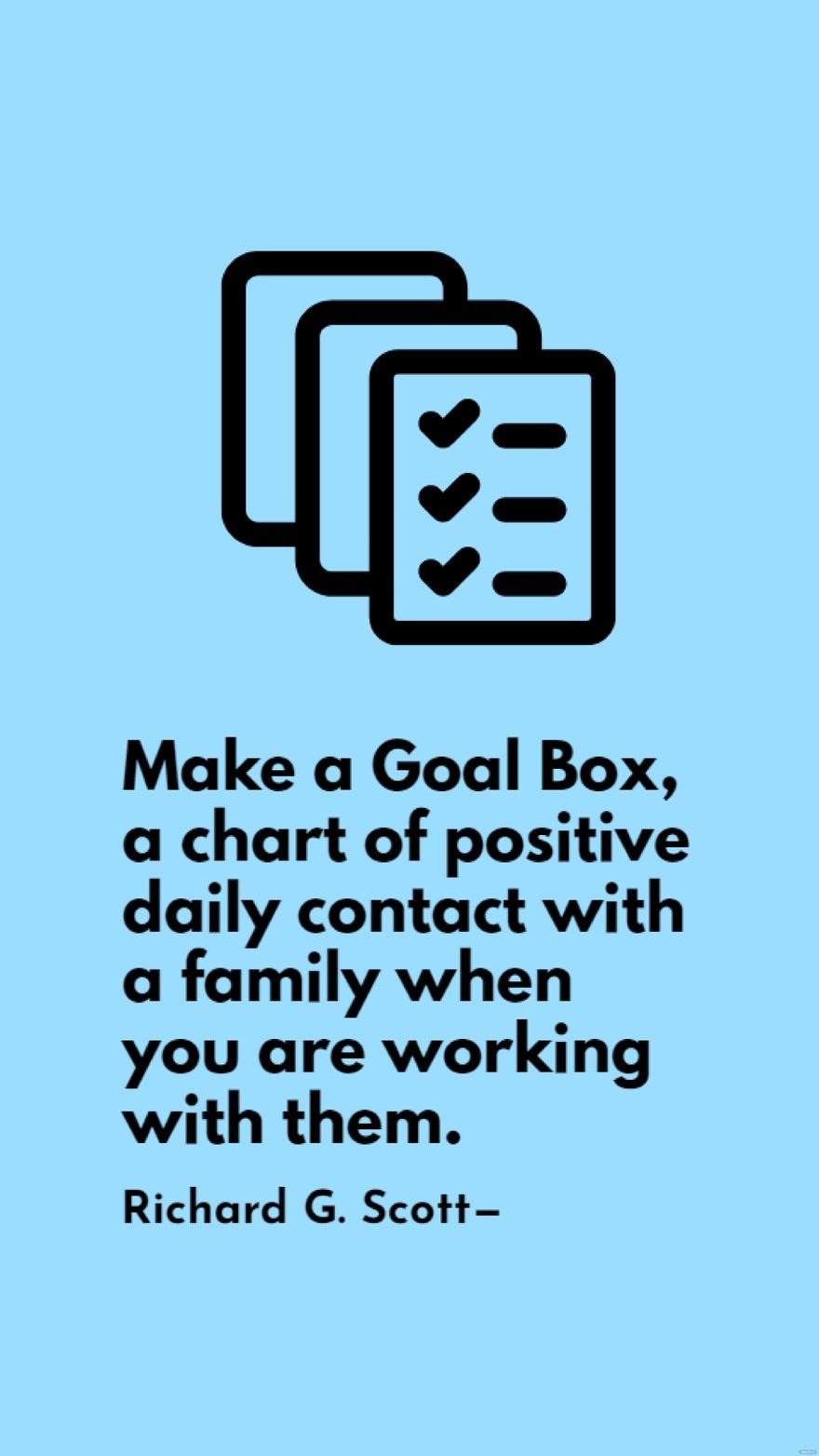 Richard G. Scott - Make a Goal Box, a chart of positive daily contact with a family when you are working with them.