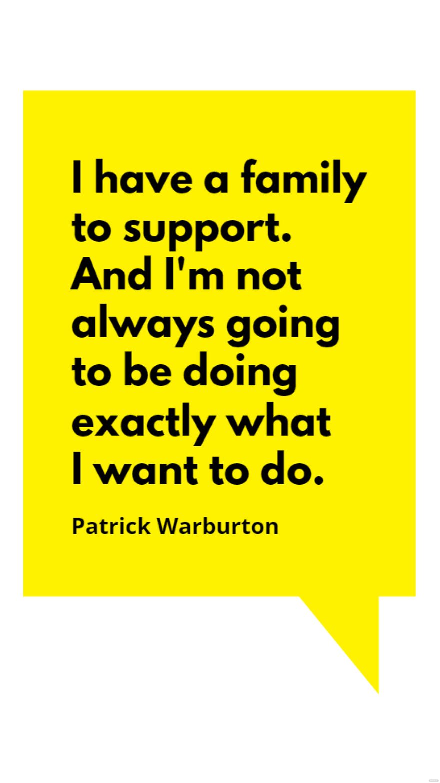 Free Patrick Warburton - I have a family to support. And I'm not always going to be doing exactly what I want to do.
