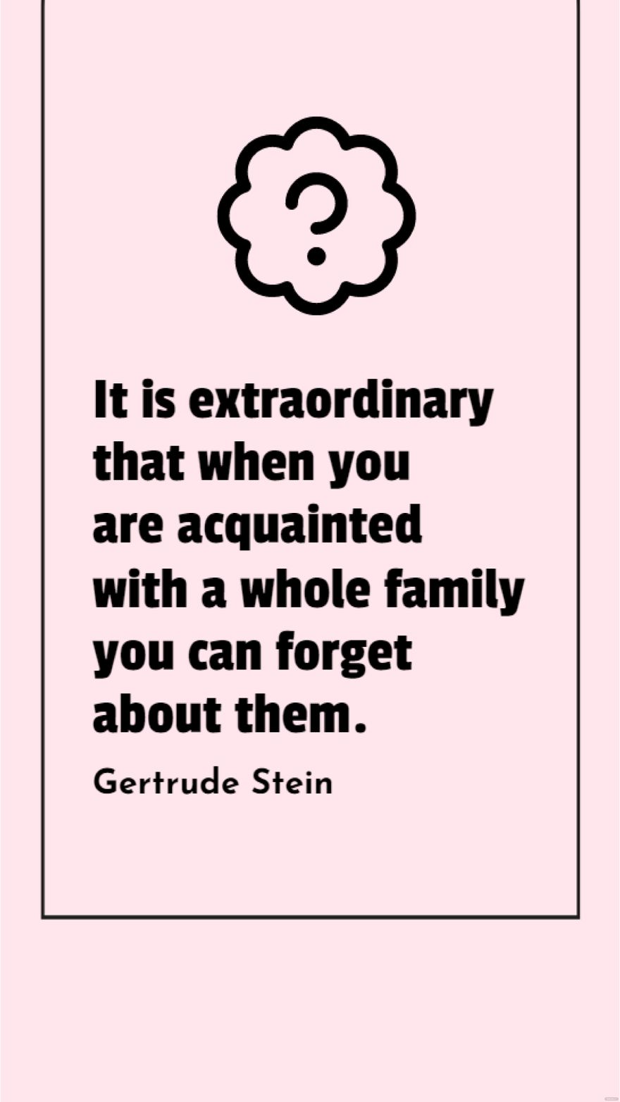 Gertrude Stein - It is extraordinary that when you are acquainted with a whole family you can forget about them. in JPG