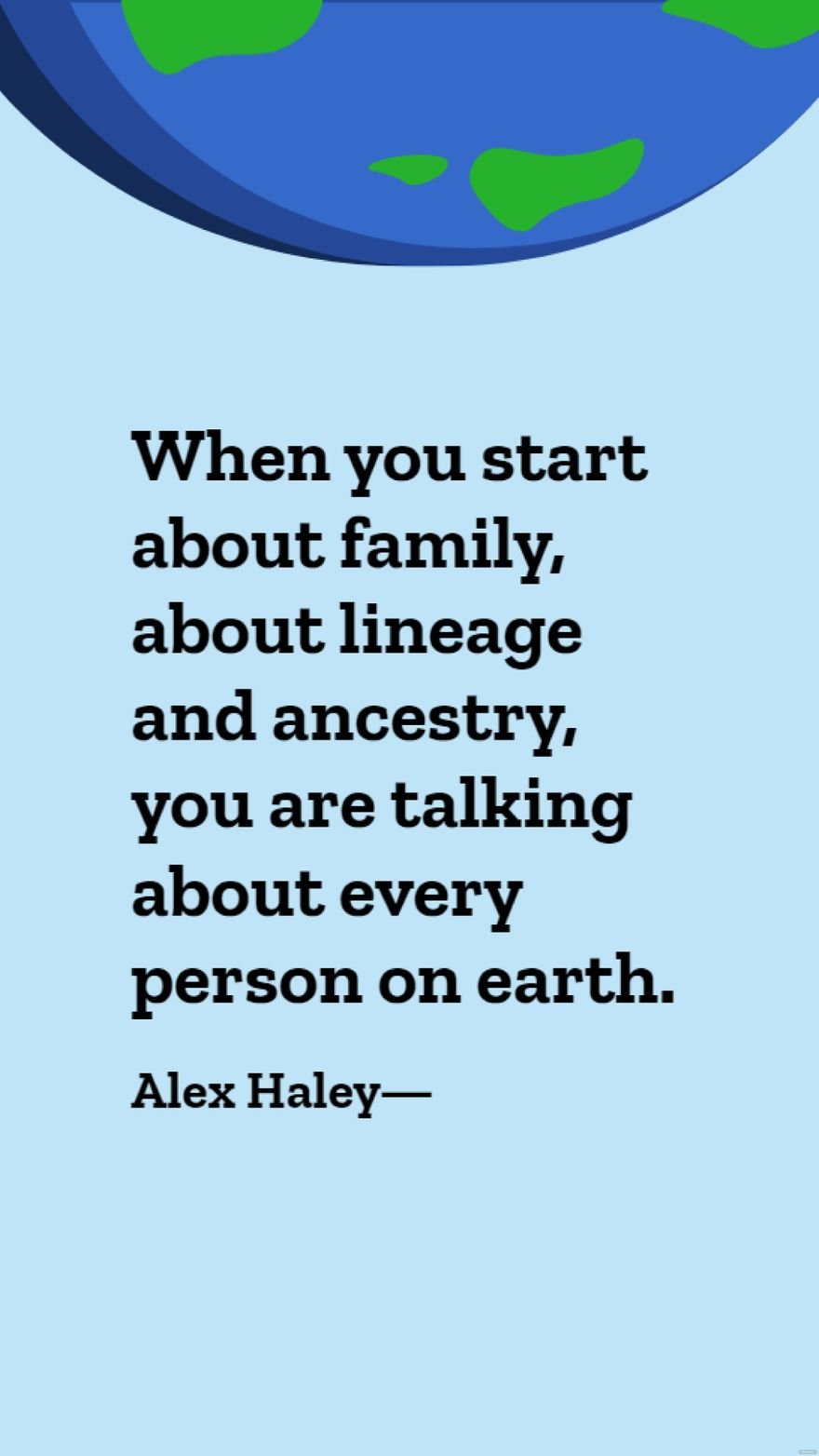 Alex Haley - When you start about family, about lineage and ancestry, you are talking about every person on earth.