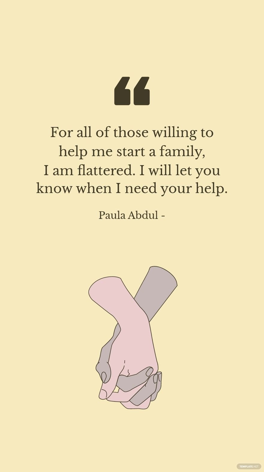 Paula Abdul - For all of those willing to help me start a family, I am flattered. I will let you know when I need your help.