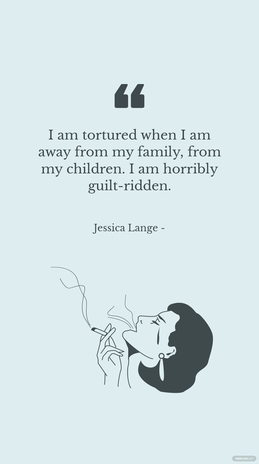 Jessica Lange - I am tortured when I am away from my family, from my children. I am horribly guilt-ridden.