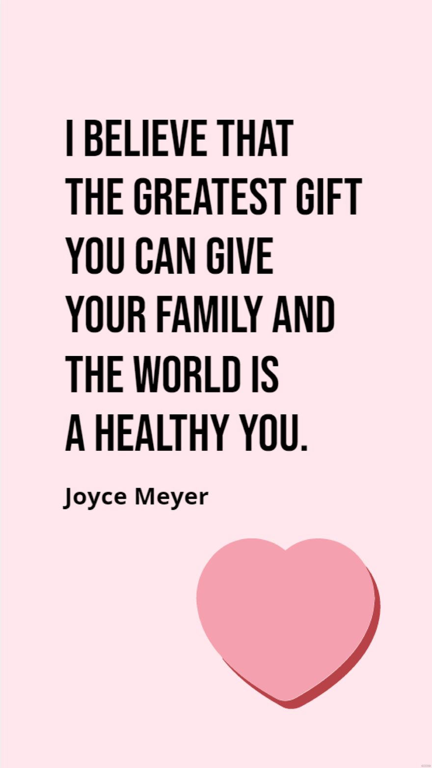 Joyce Meyer - I believe that the greatest gift you can give your family and the world is a healthy you.