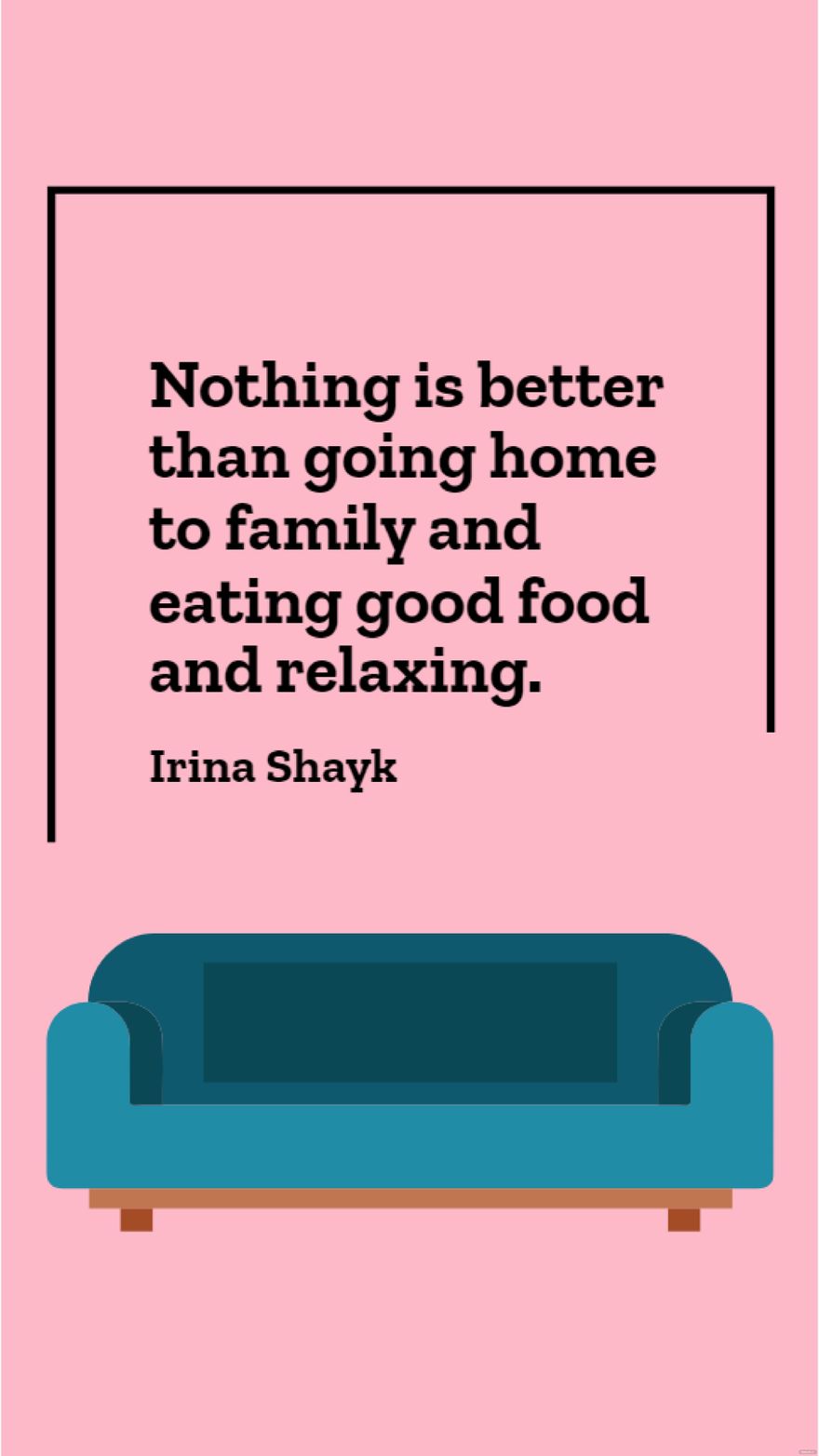 Irina Shayk - Nothing is better than going home to family and eating good food and relaxing.