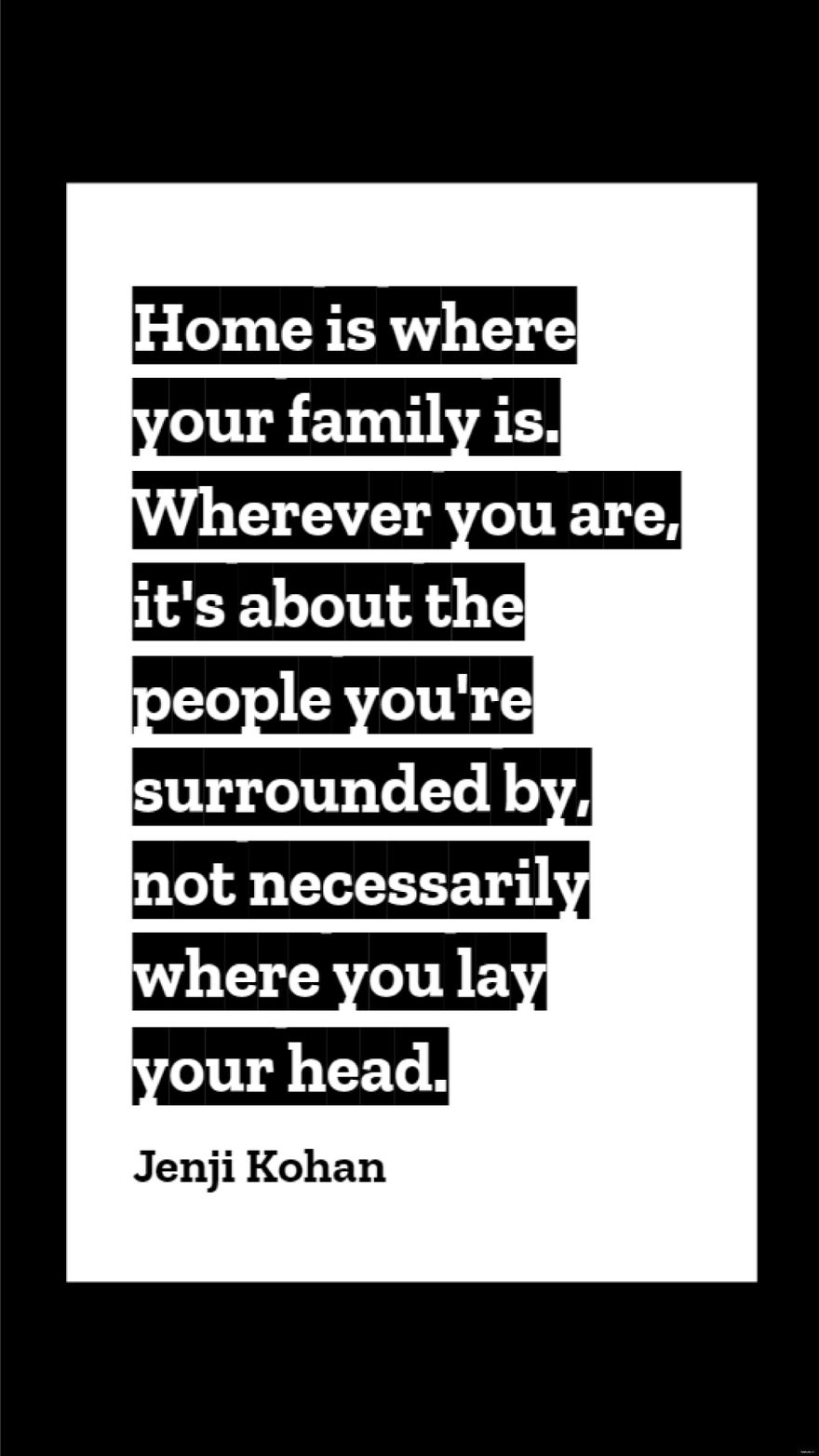 Jenji Kohan - Home is where your family is. Wherever you are, it's about the people you're surrounded by, not necessarily where you lay your head.