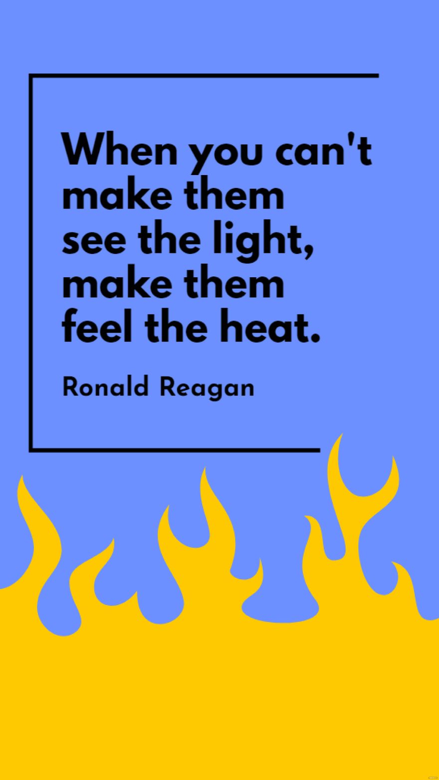 Ronald Reagan - When you can't make them see the light, make them feel the heat.