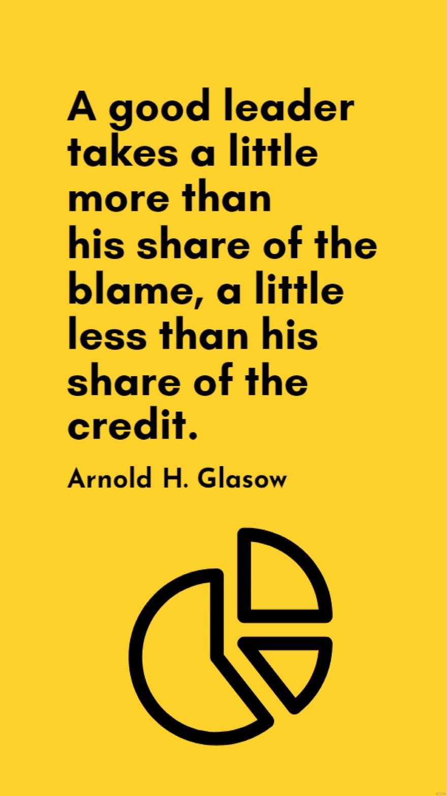 Arnold H. Glasow - A good leader takes a little more than his share of the blame, a little less than his share of the credit.