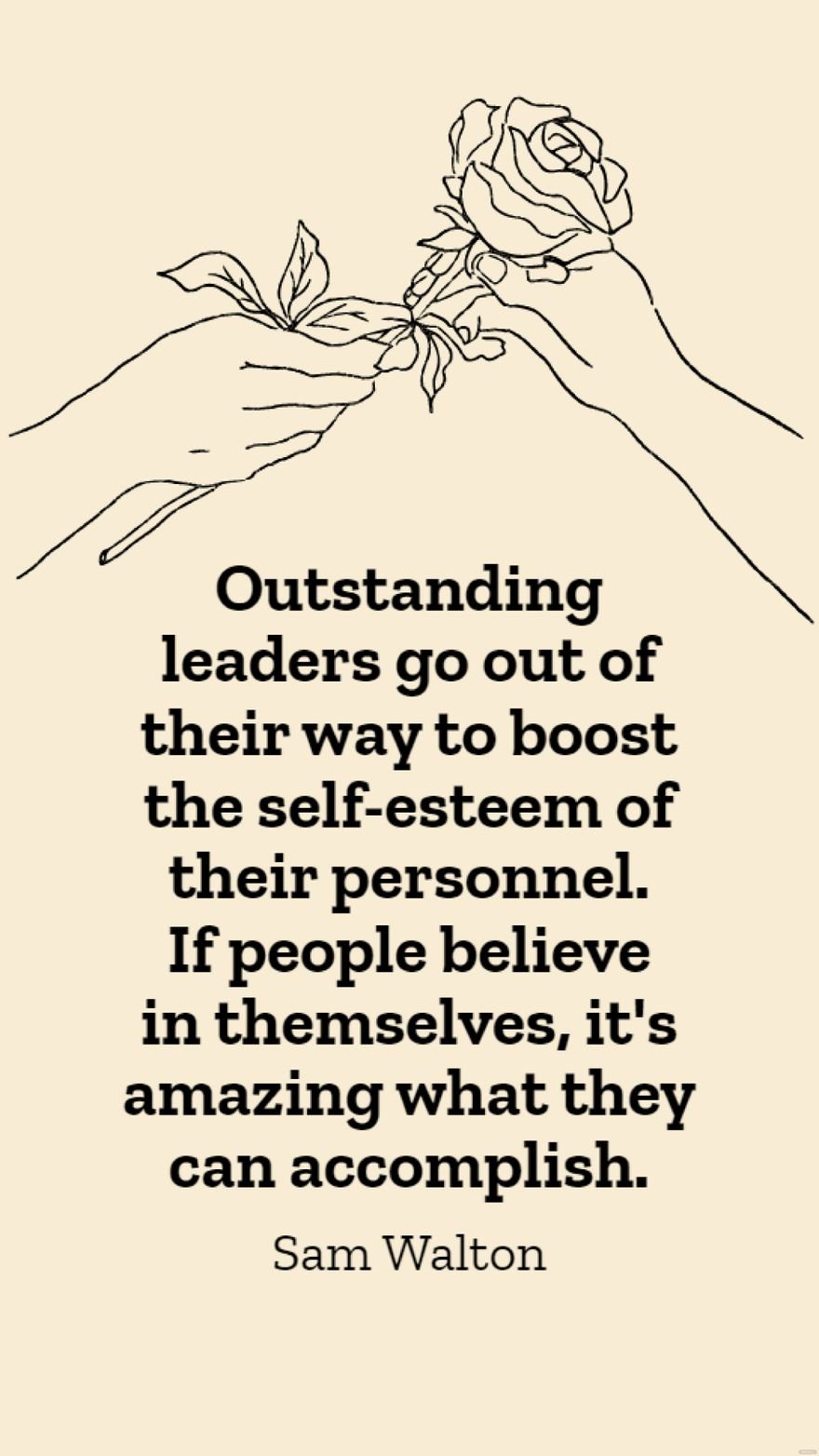 Sam Walton - Outstanding leaders go out of their way to boost the self-esteem of their personnel. If people believe in themselves, it's amazing what they can accomplish.