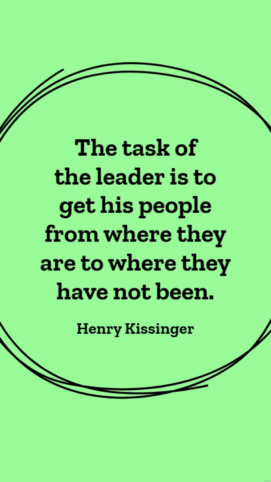 Henry Kissinger - The task of the leader is to get his people from where they are to where they have not been.