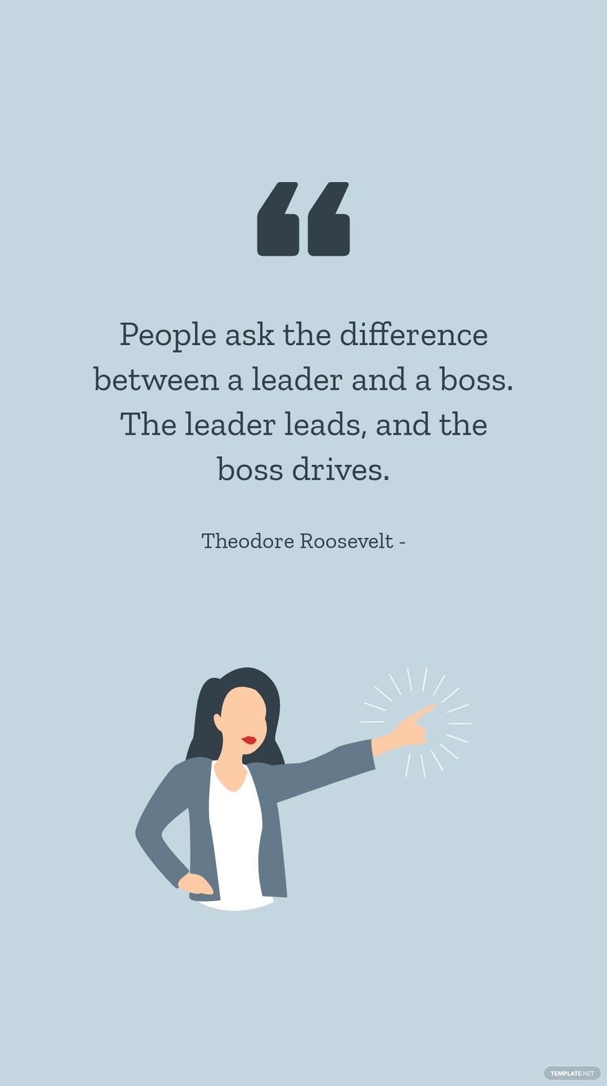 Theodore Roosevelt - People ask the difference between a leader and a boss. The leader leads, and the boss drives.