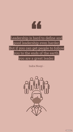 Indra Nooyi - Leadership is hard to define and good leadership even harder. But if you can get people to follow you to the ends of the earth, you are a great leader.
