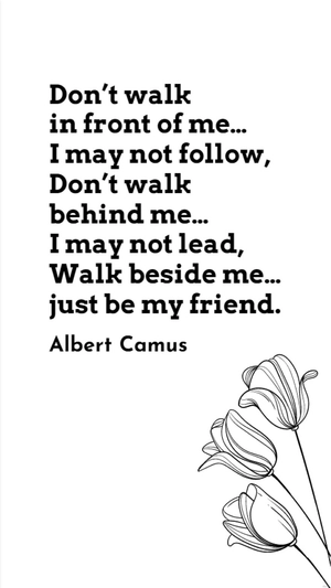 Albert Camus - Don’t walk in front of me… I may not follow, Don’t walk behind me… I may not lead, Walk beside me… just be my friend
