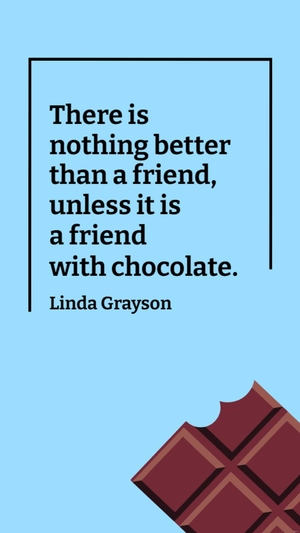 Linda Grayson - There is nothing better than a friend, unless it is a friend with chocolate.