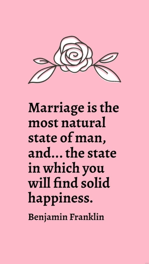 Benjamin Franklin - Marriage is the most natural state of man, and... the state in which you will find solid happiness.