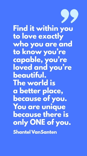 Shantel VanSanten - Find it within you to love exactly who you are and to know you’re capable, you’re loved and you’re beautiful. The world is a better place, because of you. You are unique because th